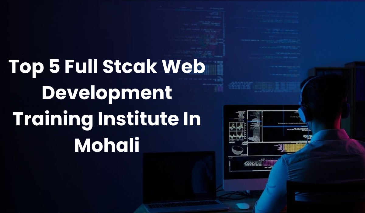 Top 5 Full Stack Development Training Institute In Mohali